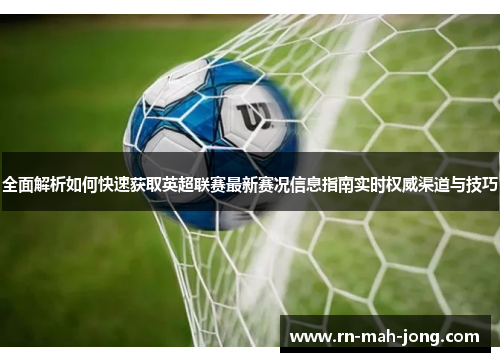 全面解析如何快速获取英超联赛最新赛况信息指南实时权威渠道与技巧