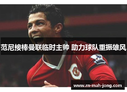 范尼接棒曼联临时主帅 助力球队重振雄风