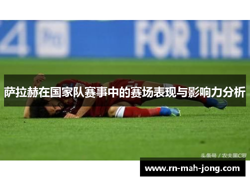 萨拉赫在国家队赛事中的赛场表现与影响力分析