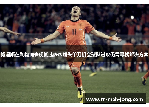 努涅斯在利物浦表现低迷多次错失单刀机会球队进攻仍需寻找解决方案