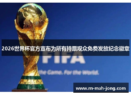 2026世界杯官方宣布为所有持票观众免费发放纪念徽章