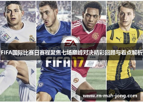 FIFA国际比赛日赛程聚焦七场巅峰对决精彩回顾与看点解析