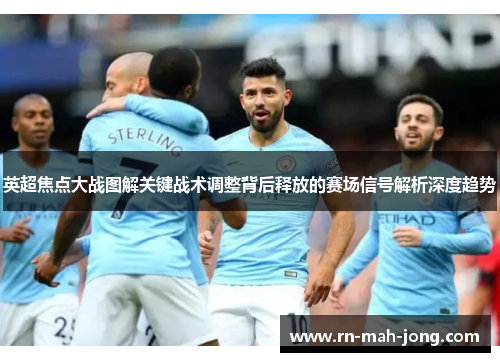 英超焦点大战图解关键战术调整背后释放的赛场信号解析深度趋势 英超焦点大战图解关键战术调整背后释放的赛场信号解析深度趋势
